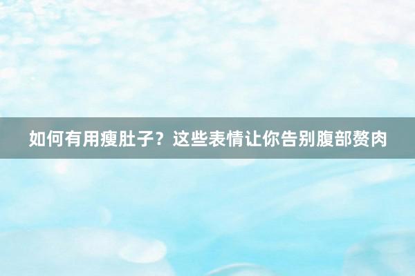 如何有用瘦肚子？这些表情让你告别腹部赘肉